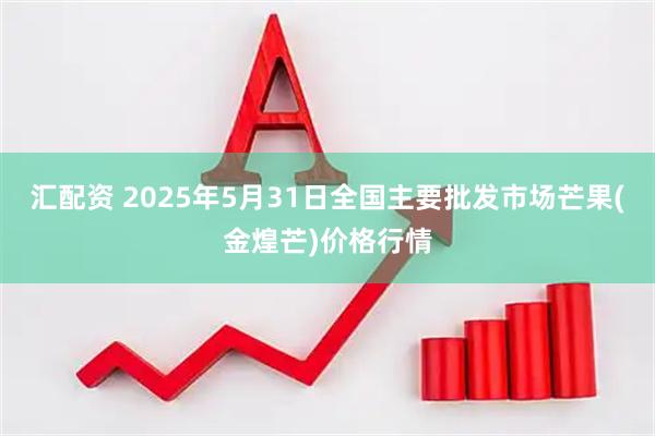汇配资 2025年5月31日全国主要批发市场芒果(金煌芒)价格行情