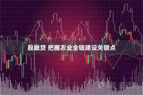 股融贷 把握农业全链建设关键点