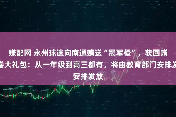 赚配网 永州球迷向南通赠送“冠军橙”，获回赠试卷大礼包：从一年级到高三都有，将由教育部门安排发放