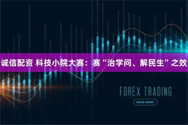 诚信配资 科技小院大赛：赛“治学问、解民生”之效