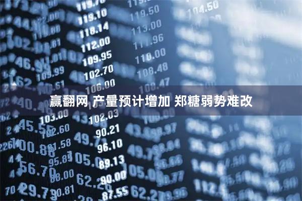赢翻网 产量预计增加 郑糖弱势难改
