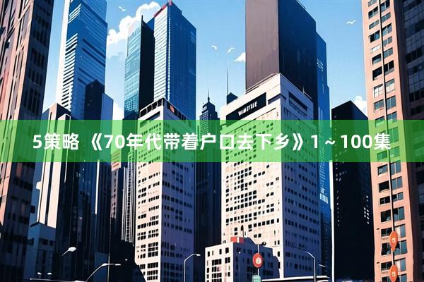 5策略 《70年代带着户口去下乡》1～100集