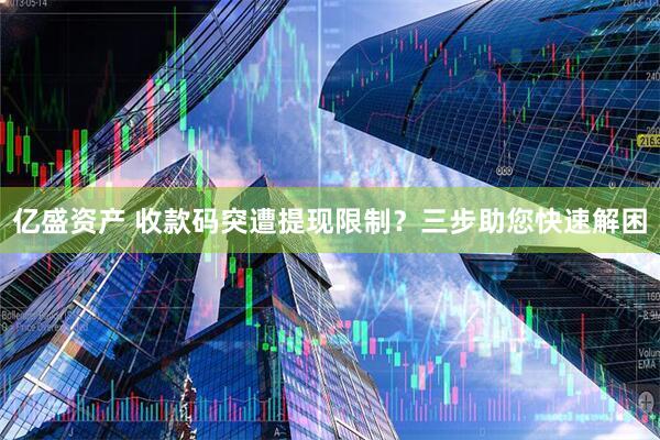 亿盛资产 收款码突遭提现限制？三步助您快速解困