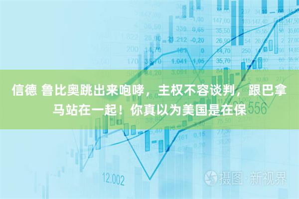 信德 鲁比奥跳出来咆哮，主权不容谈判，跟巴拿马站在一起！你真以为美国是在保
